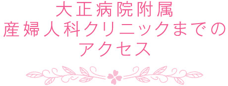 大正病院附属産婦人科クリニックまでのアクセス