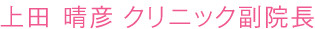 上田 晴彦 クリニック副院長